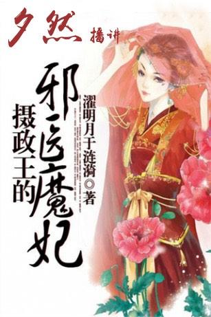 摄政王的邪医魔妃（新小说《重生之侯府嫡女》已开始更新啦 欢迎大家收听）听书网